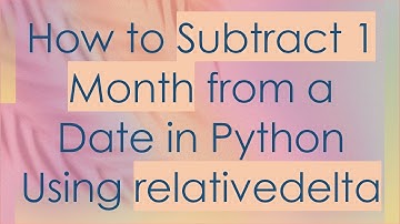 How to Subtract 1 Month from a Date in Python Using relativedelta