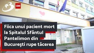 Fiica unui pacient mort la Spitalul Sfântul Pantelimon din Bucureşti rupe tăcerea
