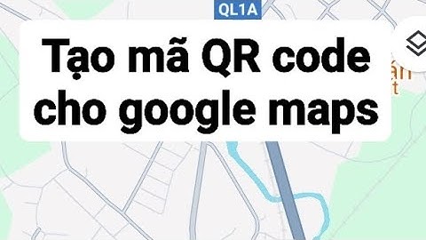 Tạo mã QR code cho Google Maps đơn giản nhiều nhất 2025