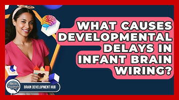 What Causes Developmental Delays In Infant Brain Wiring? - Brain Development Hub
