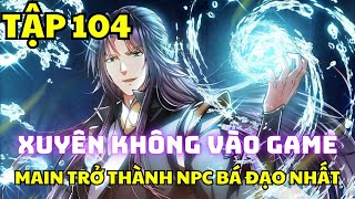 Tập 104 - Chưởng Môn Khiêm Tốn Chút - 366 - Xuyên không vào game, main trở thành NPC bá đạo nhất