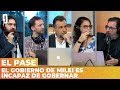 EL GOBIERNO DE MILEI ES INCAPAZ DE GOBERNAR | El Pase