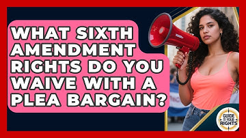 What Sixth Amendment Rights Do You Waive With A Plea Bargain? - Guide To Your Rights