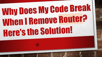 Why Does My Code Break When I Remove Router? Here