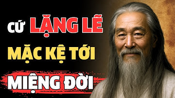 CỔ NHÂN DẠY - CỨ LẶNG LẼ MẶC KỆ MIỆNG ĐỜI | TRIẾT LÝ CỔ NHÂN