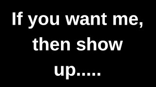 If you want me, then show up....... love quotes  love messages love letter heartfelt messages