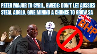 Peter Major to Cyril, Gwede: Don’t let Aussies steal Anglo. Give mining a chance to grow SA.