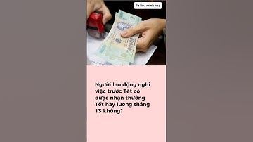 Người lao động nghỉ việc trước Tết có được nhận thưởng Tết hay lương tháng 13 không?