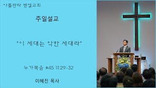 '이 세대는 악한 세대라' 누가복음 #45 - 이혜진 목사 (강해 설교) 주일 예배 좋은 추천 설교 7.1.18 은혜가 있는 아틀란타 벧엘교회