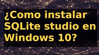 ¿Como instalar SQLite studio en Windows 10