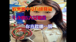 娛樂圈中沒有緋聞最乾淨的5大女明星你喜歡哪一個