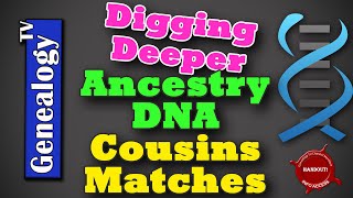 Digging Deeper in AncestryDNA Cousin Matches