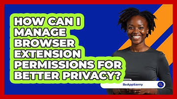 How Can I Manage Browser Extension Permissions For Better Privacy? - Be App Savvy