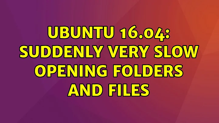 Ubuntu: Ubuntu 16.04: suddenly very slow opening folders and files