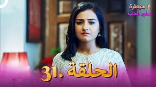 مسلسل هندي لا سيطرة على الحب الحلقة 31