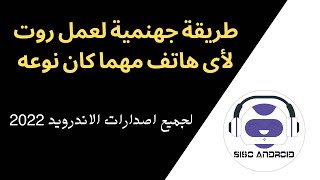 طريقة جهنمية لعمل روت لأى هاتف مهما كان نوعه لجميع اصدارات الاندرويد 2022