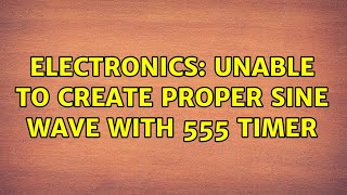 Electronics: Unable to create proper sine wave with 555 timer (2 Solutions!!)