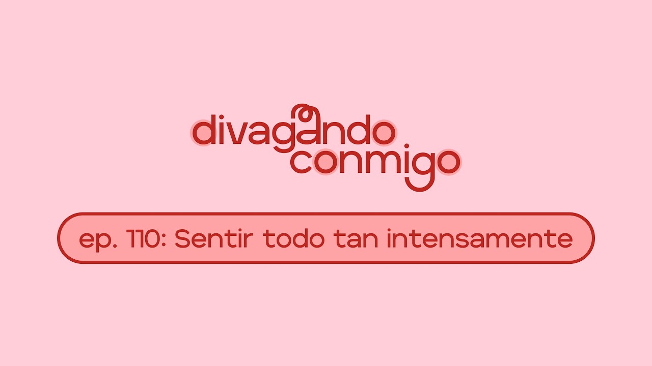 Divagando conmigo - EP. 110: Sentir todo tan intensamente