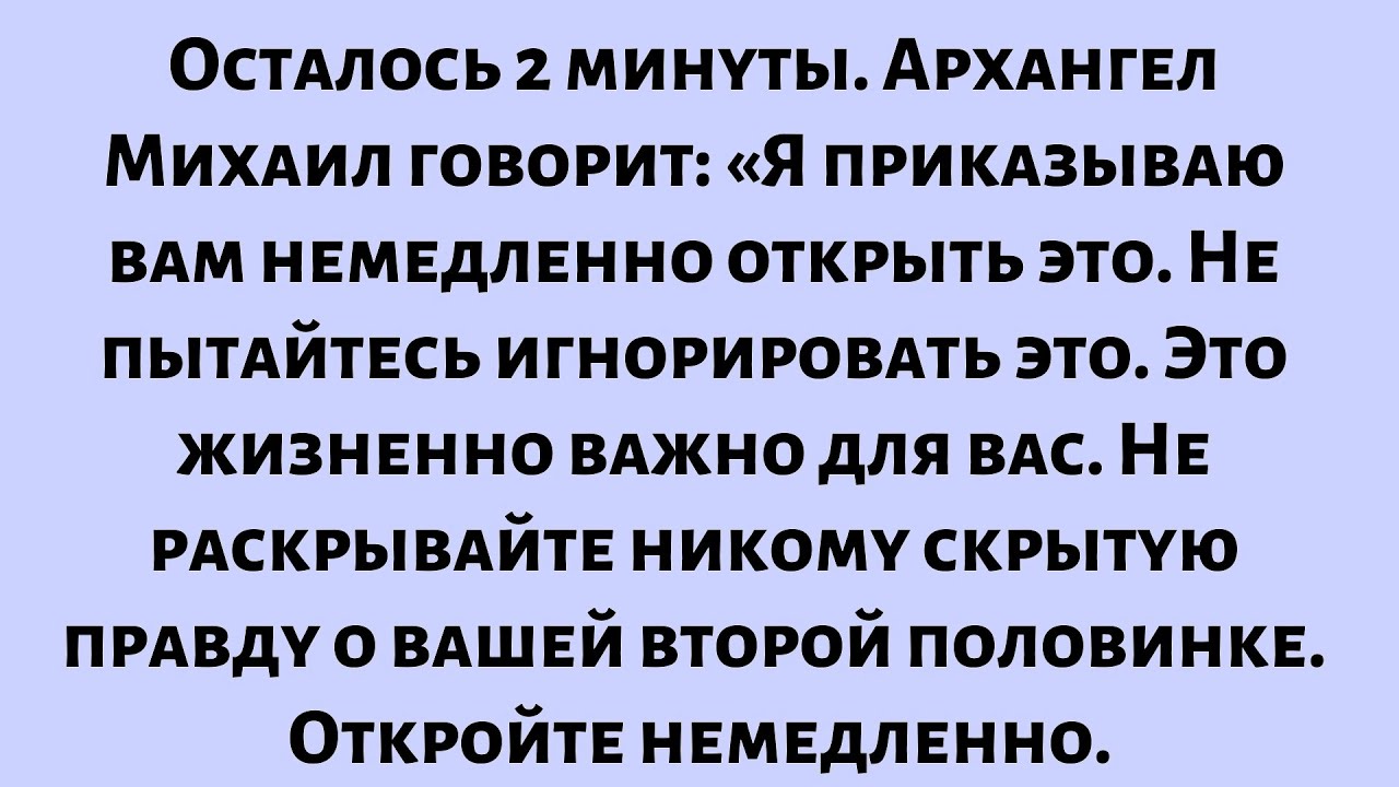 Осталось 2 минуты. Архангел Михаил говорит:Я приказываю вам немедленно открыть это. Не пытайтесь...
