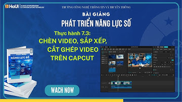 Thực hành 7.3: Chèn video, sắp xếp, cắt ghép video trên Capcut