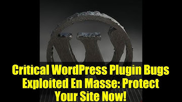 Critical WordPress Plugin Bugs Exploited En Masse: Protect Your Site Now!