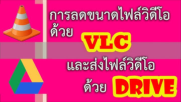 การลดขนาดไฟล์วิดีโอด้วย VLC และส่งไฟล์วิดีโอด้วย Drive (ตัดต่อใหม่)