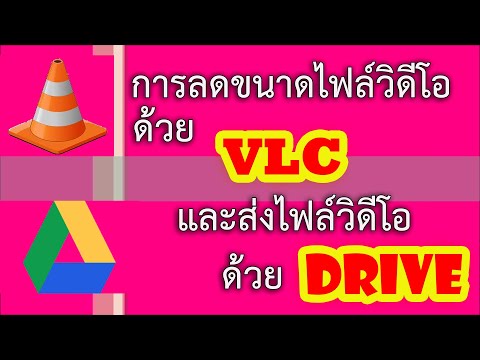 การลดขนาดไฟล์วิดีโอด้วย VLC และส่งไฟล์วิดีโอด้วย Drive (ตัดต่อใหม่)