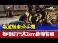 毒駕騎車滑手機 拒檢蛇行逃2km衝撞警車