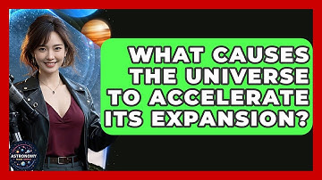What Causes The Universe To Accelerate Its Expansion? - Astronomy Made Simple
