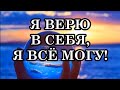 Я ВЕРЮ В СЕБЯ, Я ВСЁ МОГУ!