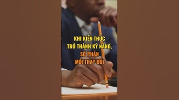Khi Kiến Thức Trở Thành Kỹ Năng, Số Phận Mới Thay Đổi.