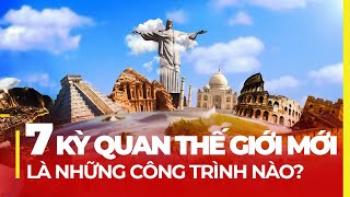 7 KỲ QUAN THẾ GIỚI MỚI LÀ NHỮNG SIÊU CÔNG TRÌNH NÀO?