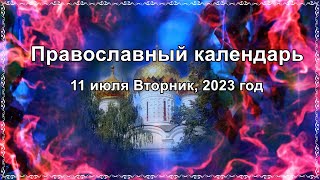 Православный календарь - Седмица 6-я по Пятидесятнице. 11 июля Вторник, 2023 год