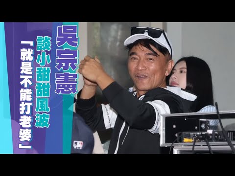 吳宗憲談小甜甜風波「普世價值就是不能打老婆」　親揭這種女人最可怕｜壹蘋新聞網