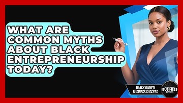 What Are Common Myths About Black Entrepreneurship Today? | Black Owned Business Success News