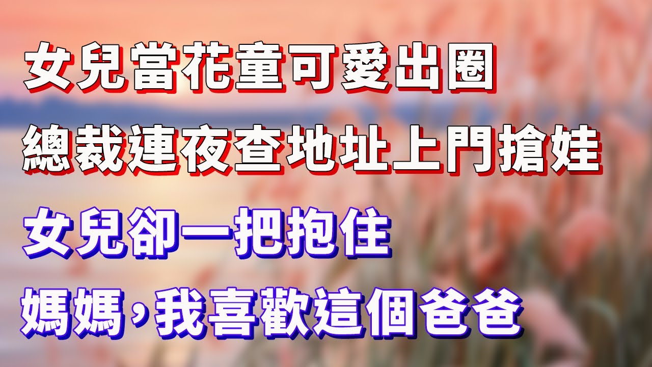 女兒當花童可愛出圈，總裁連夜查地址上門搶娃，女兒卻一把抱住：媽媽，我喜歡這個爸爸