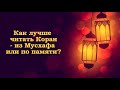 Как лучше читать Коран - из Мусхафа или по памяти?