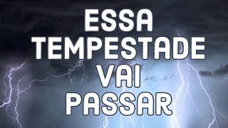 Essa tempestade, vai passar.