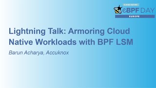 Lightning Talk: Armoring Cloud Native Workloads with BPF LSM - Barun Acharya, Accuknox