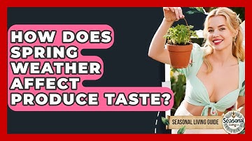 How Does Spring Weather Affect Produce Taste? - Seasonal Living Guide