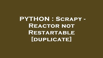 PYTHON : Scrapy - Reactor not Restartable