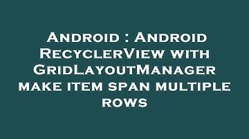 Android : Android RecyclerView with GridLayoutManager make item span multiple rows
