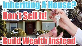 Inheriting A House? Don&#39;t Sell It! - Use it to Build Wealth Instead