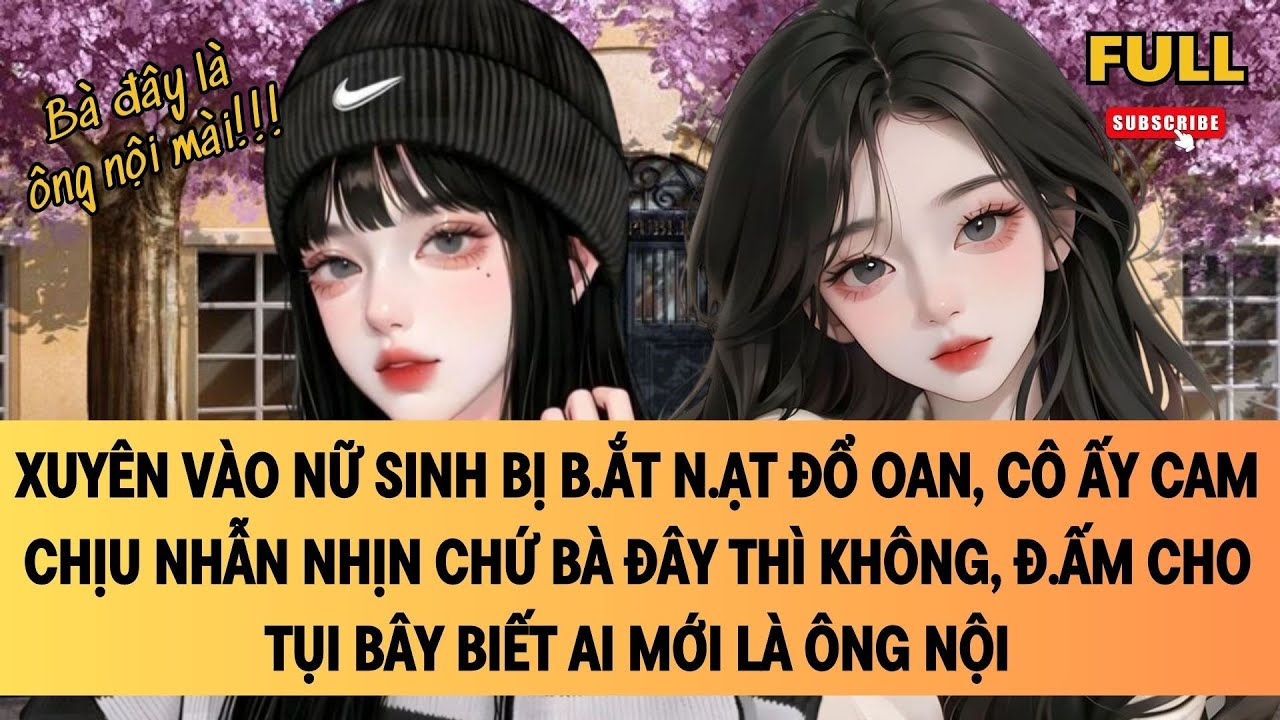 [FULL] XUYÊN VÀO NỮ SINH BỊ B.ẮT N.ẠT ĐỔ OAN, CÔ ẤY CAM CHỊU NHẪN NHỊN CHỨ BÀ ĐÂY THÌ KHÔNG