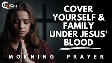 Pray This Today to Cover Yourself and Your Family with the Blood of Jesus Christ | Morning Prayer