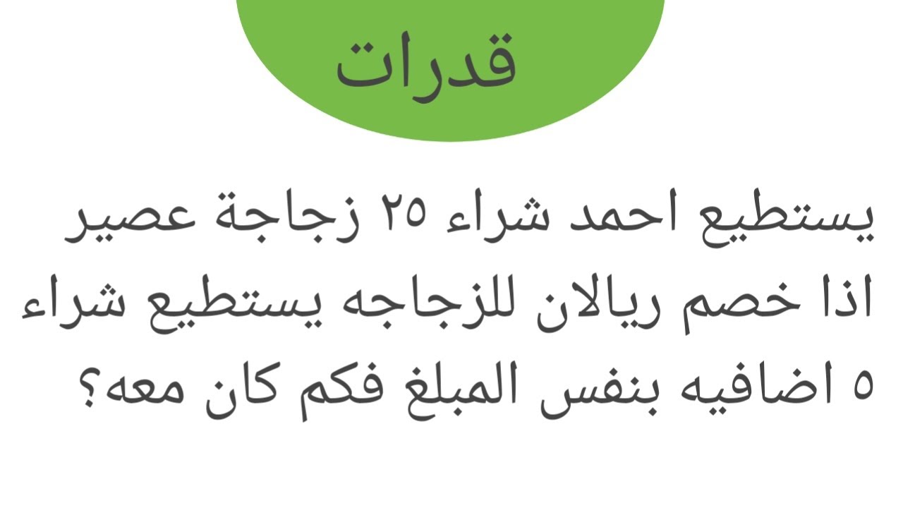 يستطيع احمد شراء ٢٥ زجاجة عصير اذا خصم ريالان للزجاجه يستطيع شراء ٥ اضافيه بنفس المبلغ فكم كان معه