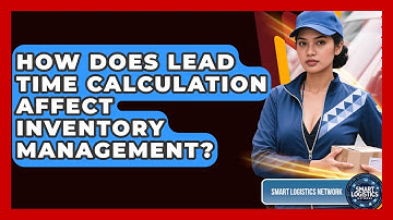 How Does Lead Time Calculation Affect Inventory Management? - Smart Logistics Network