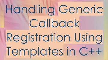 Handling Generic Callback Registration Using Templates in C+ +