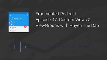 Fragmented Podcast Episode #47: Custom Views & ViewGroups with Huyen Tue Dao