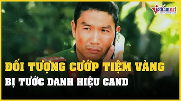 Tước danh hiệu Công an nhân dân nguyên đại uý cướp tiệm vàng ở Huế | Vietnamnet